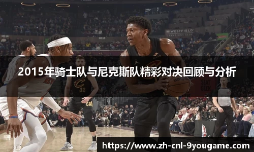 2015年骑士队与尼克斯队精彩对决回顾与分析